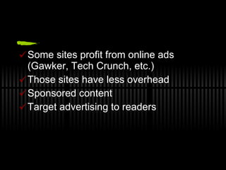 Some sites profit from online ads (Gawker, Tech Crunch, etc.) Those sites have less overhead Sponsored content Target advertising to readers 