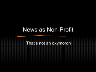 News as Non-Profit That’s not an oxymoron 