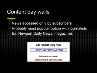 Content pay walls News accessed only by subscribers Probably most popular option with journalists Ex: Newport Daily News, magazines 