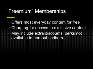 “ Freemium” Memberships Offers most everyday content for free Charging for access to exclusive content May include extra discounts, perks not available to non-subscribers 