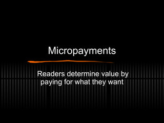 Micropayments Readers determine value by paying for what they want 