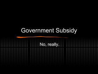 Government Subsidy No, really. 
