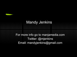 Mandy Jenkins For more info go to manjamedia.com Twitter: @mjenkins Email: mandyjenkins@gmail.com 