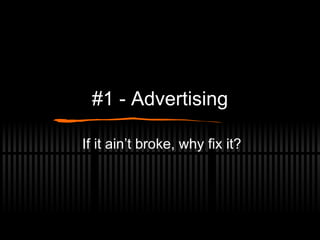 #1 - Advertising If it ain’t broke, why fix it? 