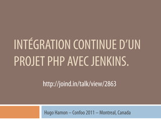 INTÉGRATION CONTINUE D’UN
PROJET PHP AVEC JENKINS.
     http://joind.in/talk/view/2863


      Hugo Hamon – Confoo 2011 – Montreal, Canada
 