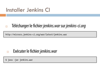 Installer Jenkins CI

¨     Télécharger le chier jenkins.war sur jenkins-ci.org
http://mirrors.jenkins-ci.org/war/latest/jenkins.war




 ¨    Exécuter le chier jenkins.war
$ java –jar jenkins.war
 