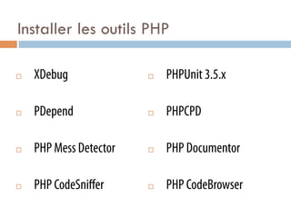 Installer les outils PHP

¨    XDebug              ¨    PHPUnit 3.5.x

¨    PDepend             ¨    PHPCPD

¨    PHP Mess Detector   ¨    PHP Documentor

¨    PHP CodeSniﬀer      ¨    PHP CodeBrowser
 