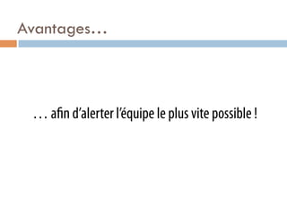 Avantages…



 … a n d’alerter l’équipe le plus vite possible !
 