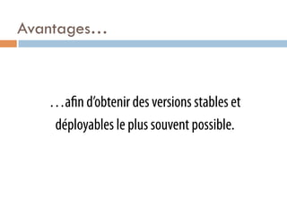 Avantages…



   …a n d’obtenir des versions stables et
   déployables le plus souvent possible.
 