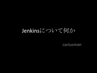 Jenkinsについて何か cactusman 