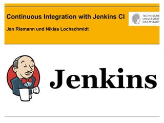 Continuous Integration with Jenkins CI
Jan Riemann und Niklas Lochschmidt
 