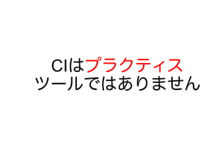 CIはプラクティス
ツールではありません
 