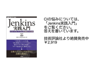 CIの悩みについては、
「Jenkins実践入門」
をご覧ください。
答えを書いています。
技術評論社より絶賛発売中
￥2,919
 