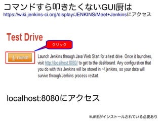 コマンドすら叩きたくないGUI厨は
https://wiki.jenkins-ci.org/display/JENKINS/Meet+Jenkinsにアクセス
localhost:8080にアクセス
クリック
※JREがインストールされている必要あり
 