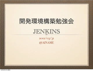 開発環境構築勉強会
                JENKINS
                 2012/03/31
                 @AINAME




12年3月31日土曜日
 