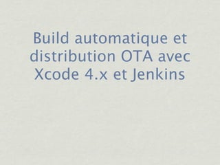 Build automatique et
distribution OTA avec
 Xcode 4.x et Jenkins
 