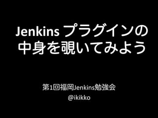 Jenkins	
  プラグインの
中身を覗いてみよう

   第1回福岡Jenkins勉強会	
  
       @ikikko
 
