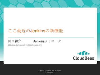 ここ最近のJenkinsの新機能

川口耕介                 Jenkinsクリエータ
@kohsukekawa / kk@kohsuke.org




                          ©2010 CloudBees, Inc. All Rights
                                    Reserved
 