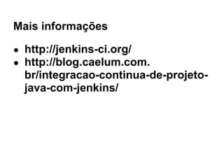 Mais informações

● http://jenkins-ci.org/
● http://blog.caelum.com.
  br/integracao-continua-de-projeto-
  java-com-jenkins/
 