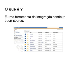 O que é ?
É uma ferramenta de integração contínua
open-source.
 