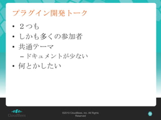 プラグイン開発トーク
• ２つも
• しかも多くの参加者
• 共通テーマ
 – ドキュメントが少ない
• 何とかしたい




           ©2010 CloudBees, Inc. All Rights   12
                     Reserved
 