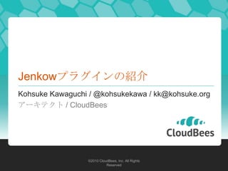 Jenkowプラグインの紹介
Kohsuke Kawaguchi / @kohsukekawa / kk@kohsuke.org
アーキテクト / CloudBees




                 ©2010 CloudBees, Inc. All Rights
                           Reserved
 