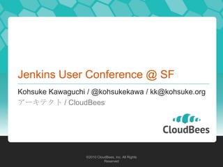 Jenkins User Conference @ SF
Kohsuke Kawaguchi / @kohsukekawa / kk@kohsuke.org
アーキテクト / CloudBees




                 ©2010 CloudBees, Inc. All Rights
                           Reserved
 