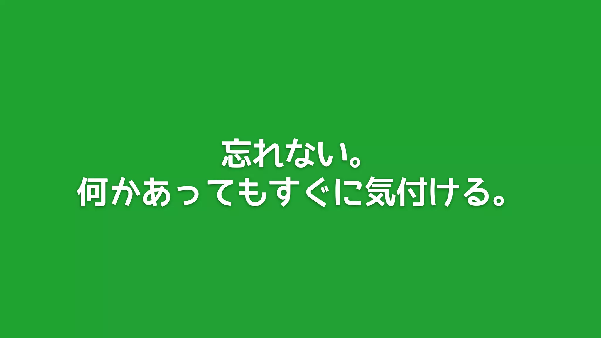忘れない。
何かあってもすぐに気付ける。
 