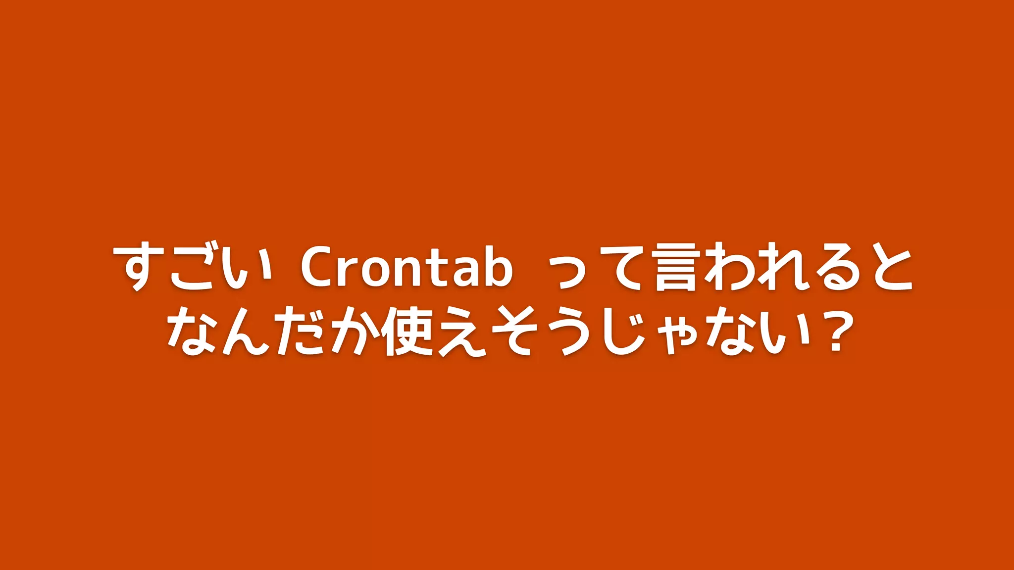すごい Crontab って言われると
 なんだか使えそうじゃない？
 