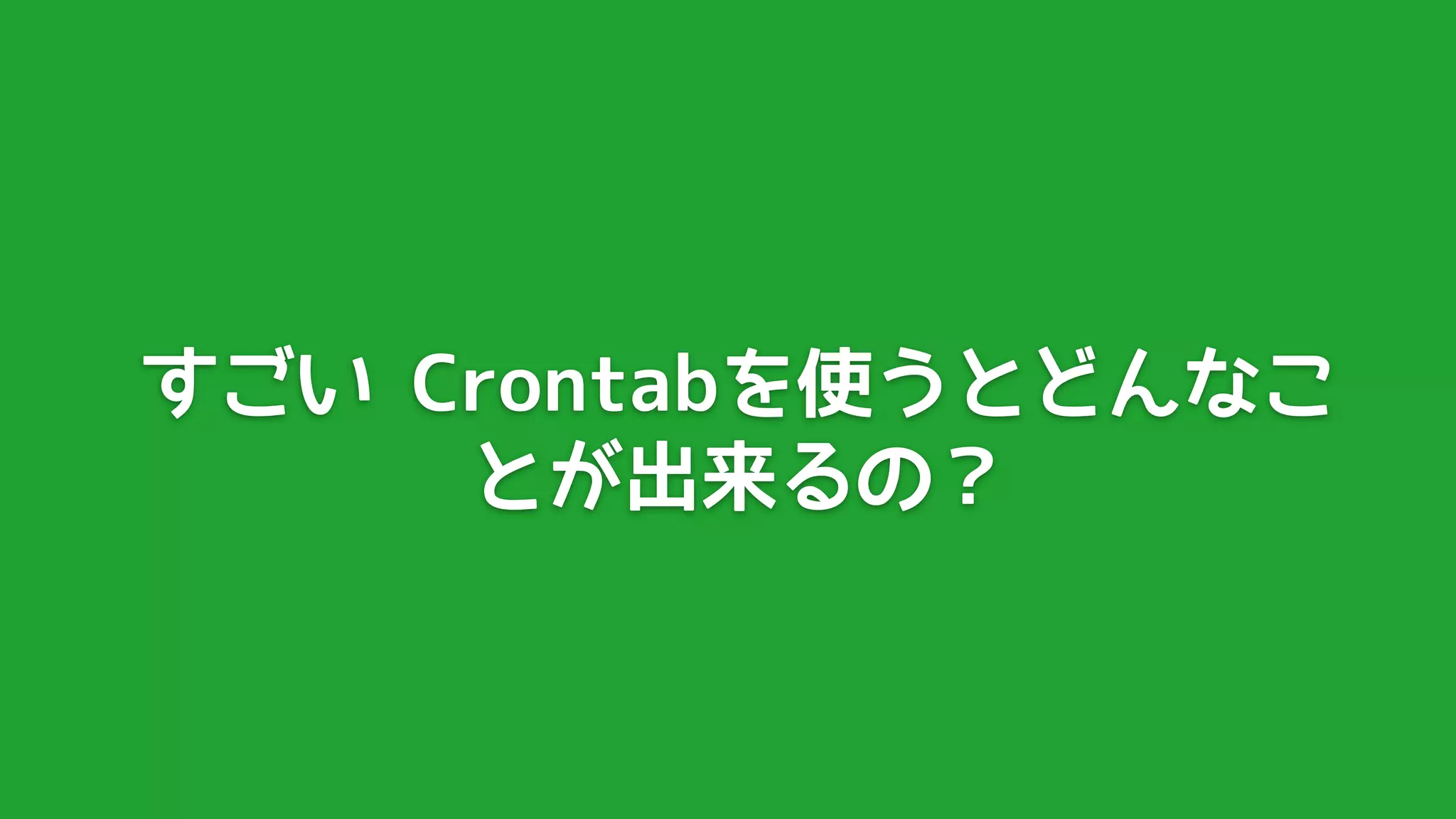 すごい Crontabを使うとどんなこ
     とが出来るの？
 
