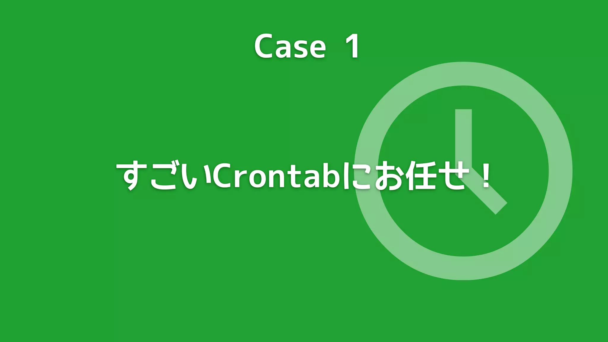 Case 1




              🕔
すごいCrontabにお任せ！
 