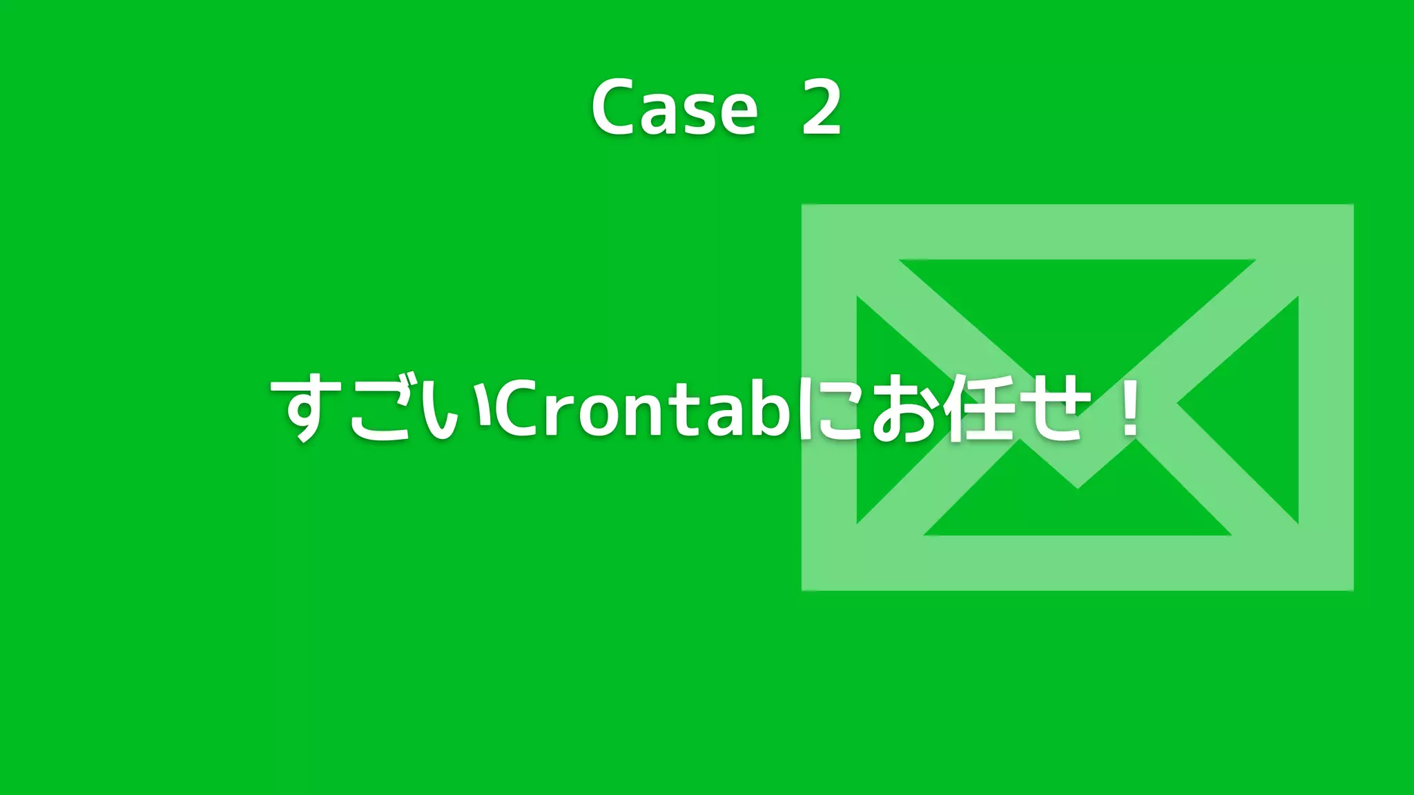 Case 2




         
すごいCrontabにお任せ！
 