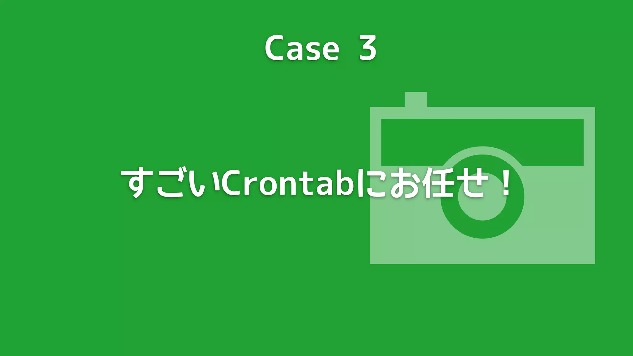 Case 3




          
すごいCrontabにお任せ！
 