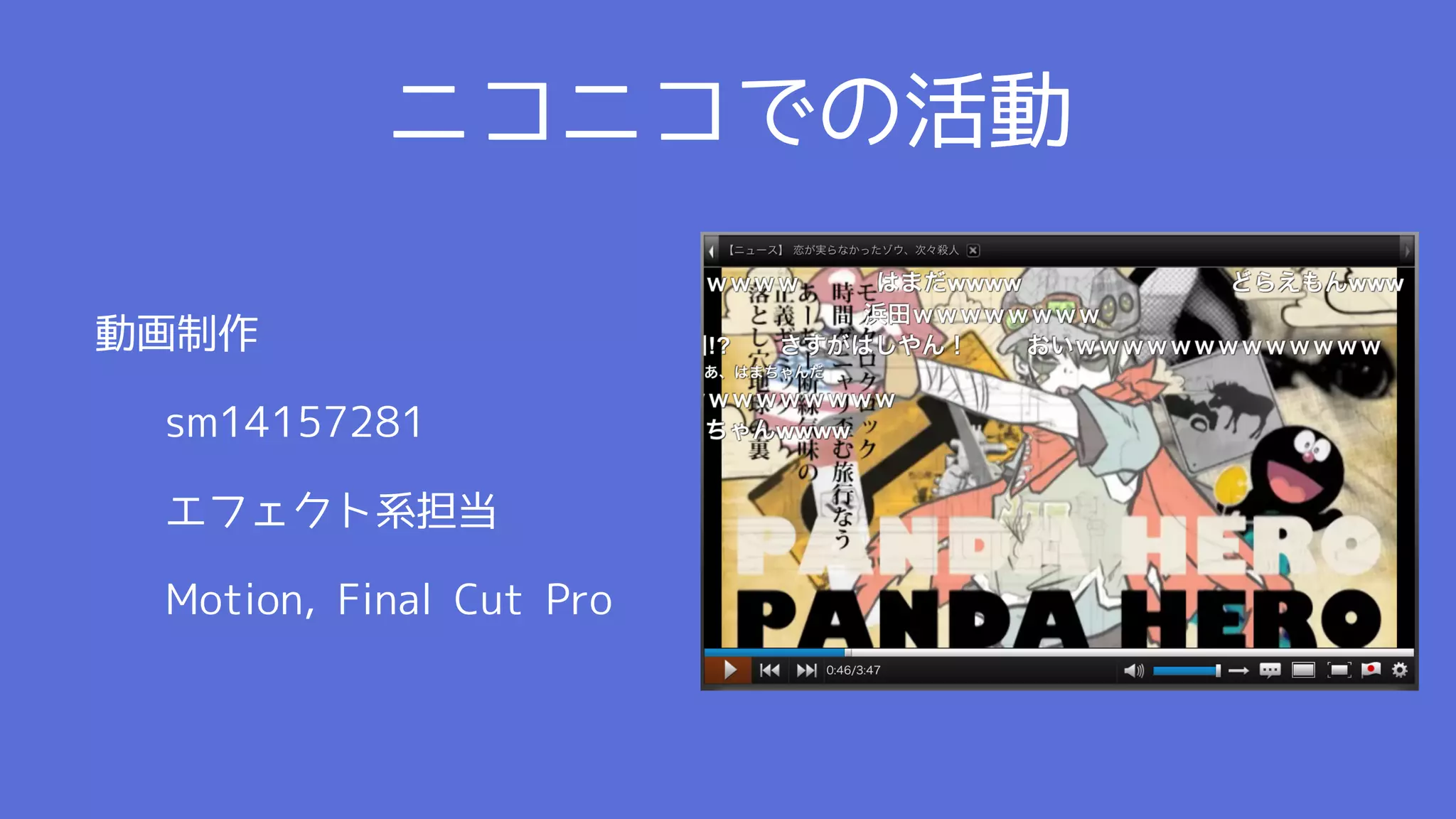 ニコニコでの活動

動画制作

 sm14157281

 エフェクト系担当

 Motion, Final Cut Pro
 