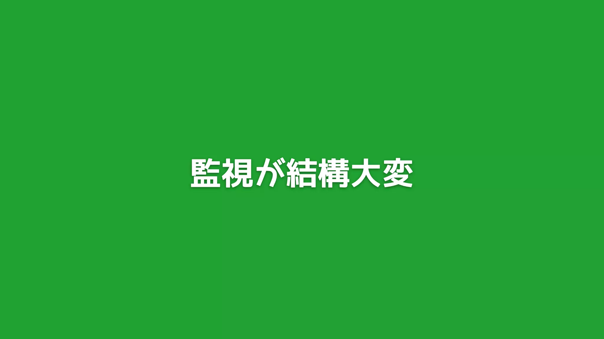 監視が結構大変
 