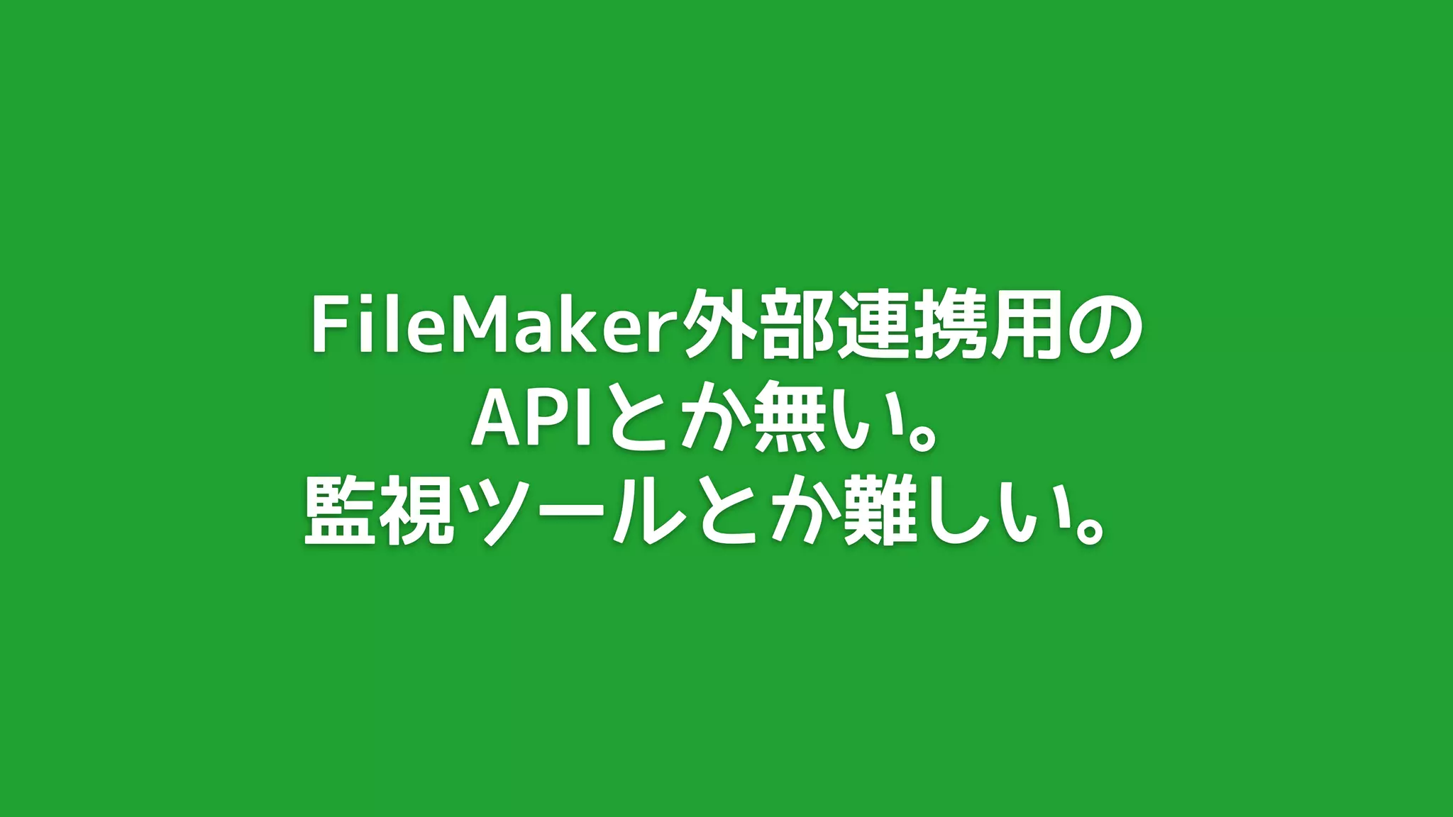 FileMaker外部連携用の
    APIとか無い。
監視ツールとか難しい。
 