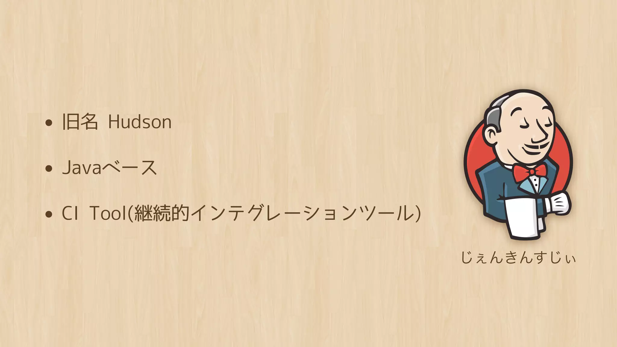 • 旧名 Hudson
• Javaベース
• CI Tool(継続的インテグレーションツール)
                             じぇんきんすじぃ
 