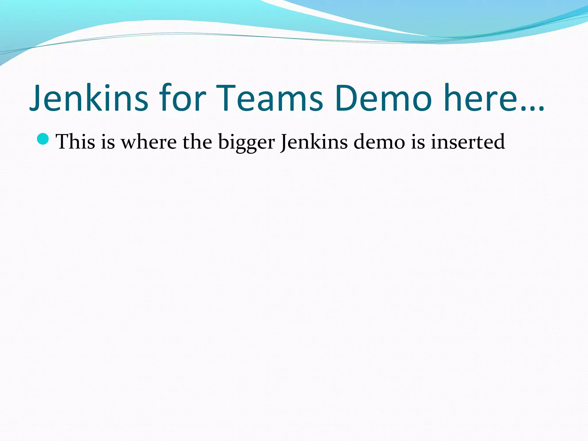 Jenkins for Teams Demo here…
This is where the bigger Jenkins demo is inserted
 