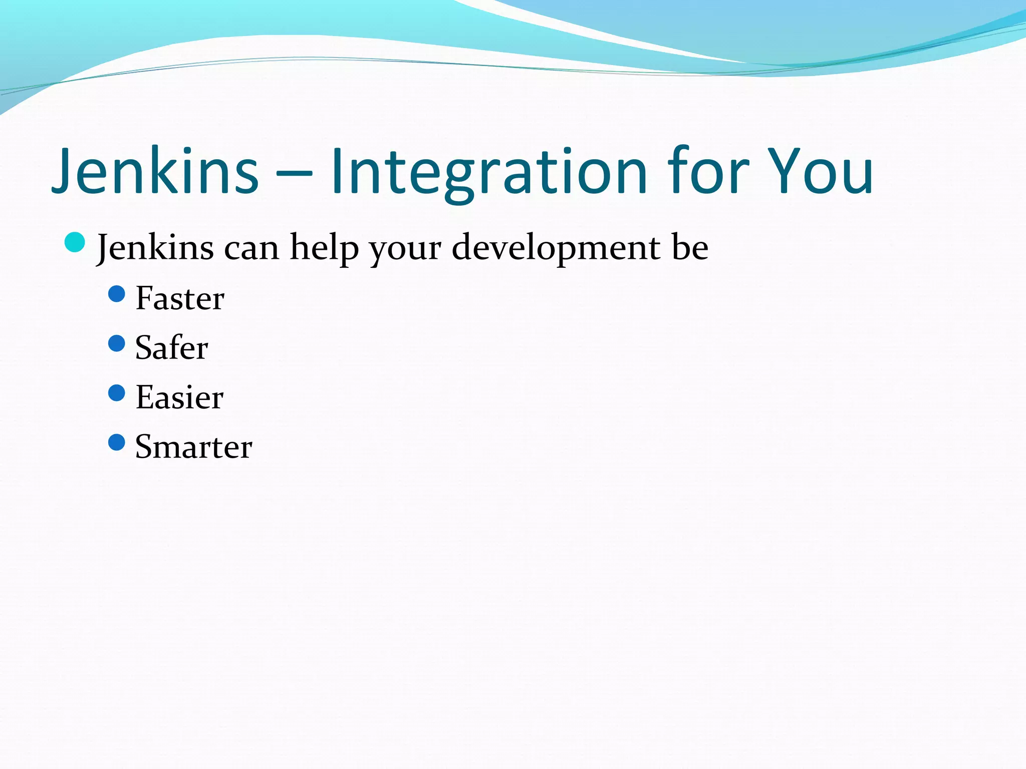 Jenkins – Integration for You
Jenkins can help your development be
  Faster
  Safer
  Easier
  Smarter
 