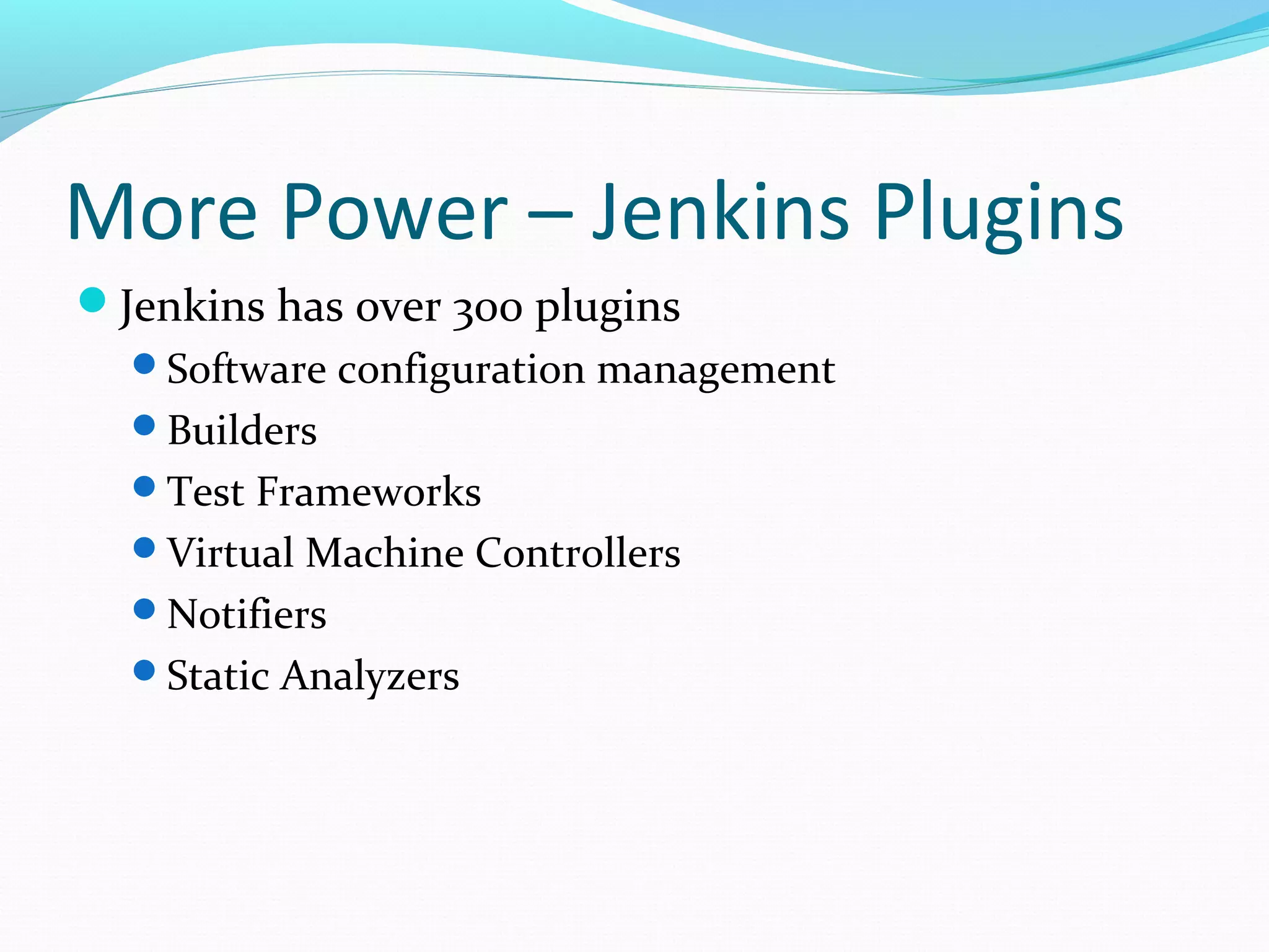 More Power – Jenkins Plugins
Jenkins has over 300 plugins
  Software configuration management
  Builders
  Test Frameworks
  Virtual Machine Controllers
  Notifiers
  Static Analyzers
 