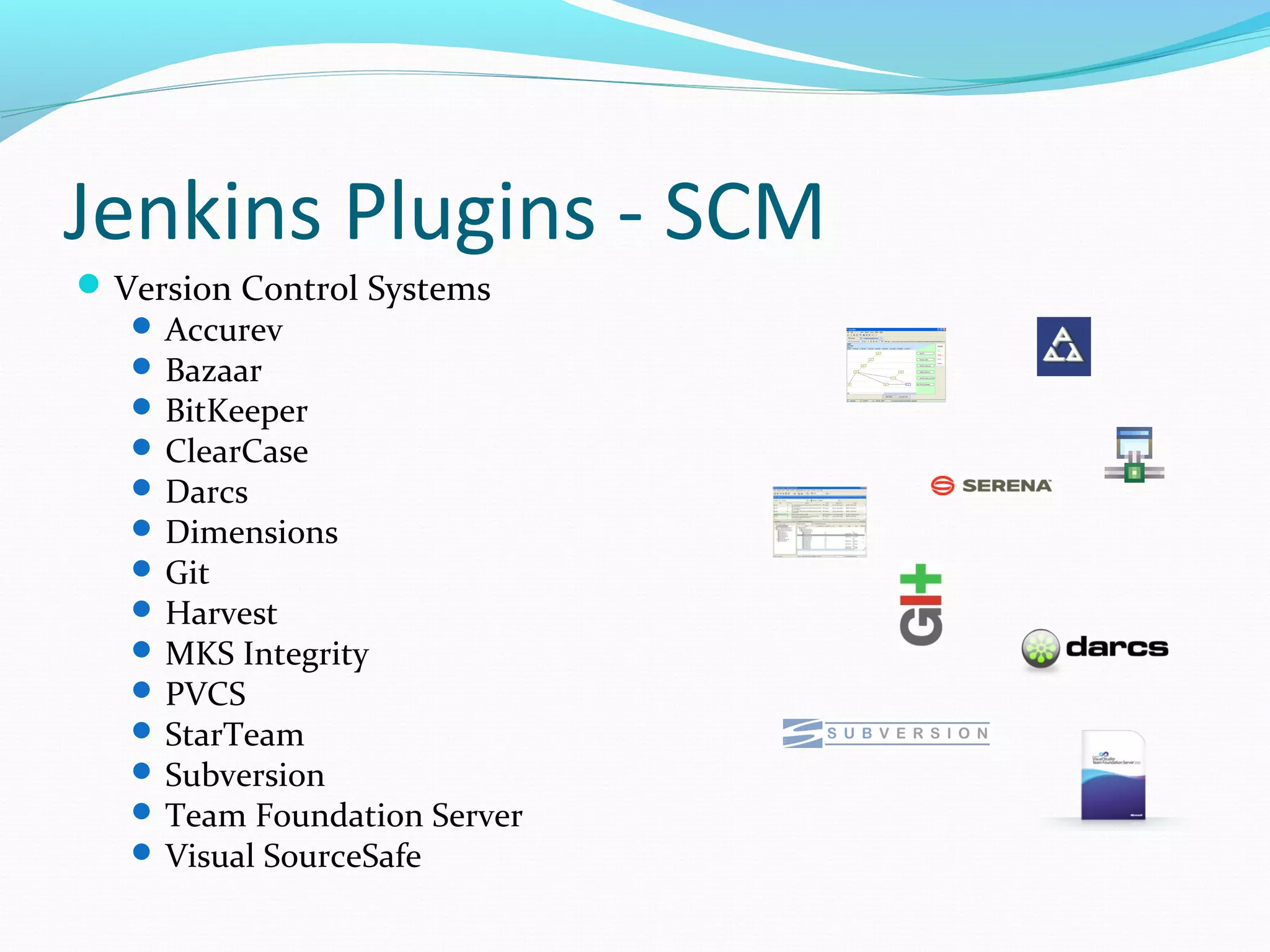 Jenkins Plugins - SCM
 Version Control Systems
    Accurev
    Bazaar
    BitKeeper
    ClearCase
    Darcs
    Dimensions
    Git
    Harvest
    MKS Integrity
    PVCS
    StarTeam
    Subversion
    Team Foundation Server
    Visual SourceSafe
 