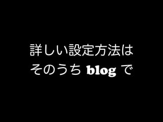 詳しい設定方法は
そのうち blog で
 