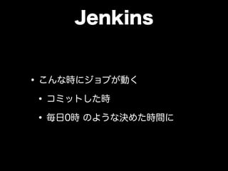 Jenkins
•こんな時にジョブが動く
•コミットした時
•毎日0時 のような決めた時間に
 