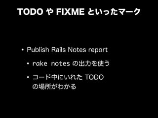 TODO や FIXME といったマーク
•Publish Rails Notes report
•rake notes の出力を使う
•コード中にいれた TODO
の場所がわかる
 