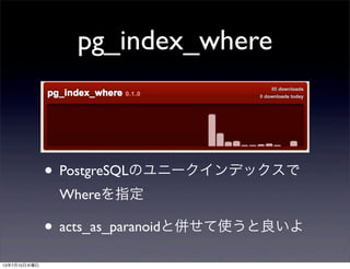 pg_index_where
• PostgreSQLのユニークインデックスで
Whereを指定
• acts_as_paranoidと併せて使うと良いよ
13年7月10日水曜日
 