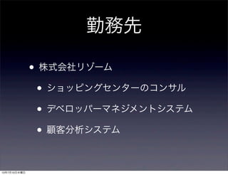 勤務先
• 株式会社リゾーム
• ショッピングセンターのコンサル
• デベロッパーマネジメントシステム
• 顧客分析システム
13年7月10日水曜日
 