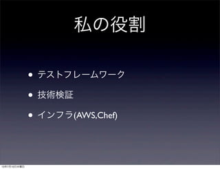 私の役割
• テストフレームワーク
• 技術検証
• インフラ(AWS,Chef)
13年7月10日水曜日
 