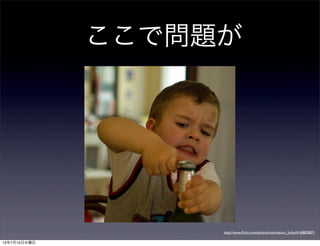 ここで問題が
http://www.ﬂickr.com/photos/morinkovo_fotky/4168850871
13年7月10日水曜日
 