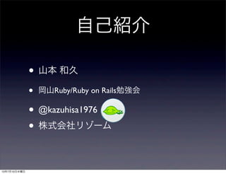 自己紹介
• 山本 和久
• 岡山Ruby/Ruby on Rails勉強会
• @kazuhisa1976
• 株式会社リゾーム
13年7月10日水曜日
 