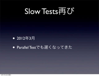 Slow Tests再び
• 2012年3月
• Parallel Testでも遅くなってきた
13年7月10日水曜日
 